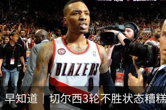 早知道｜切尔西3轮不胜状态糟糕